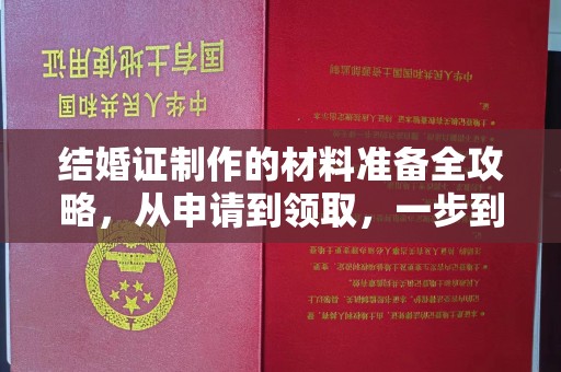 长沙结婚证制作的材料准备全攻略，从申请到领取，一步到位！